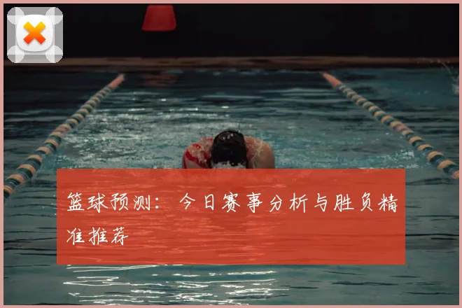 篮球预测：今日赛事分析与胜负精准推荐
