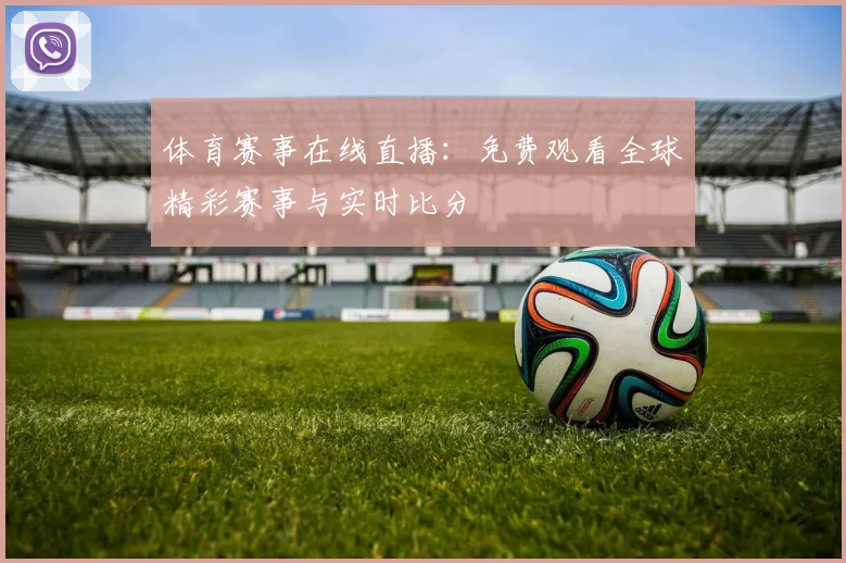 体育赛事在线直播：免费观看全球精彩赛事与实时比分