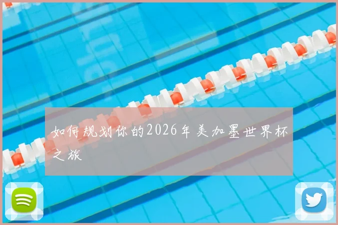 如何规划你的2026年美加墨世界杯之旅