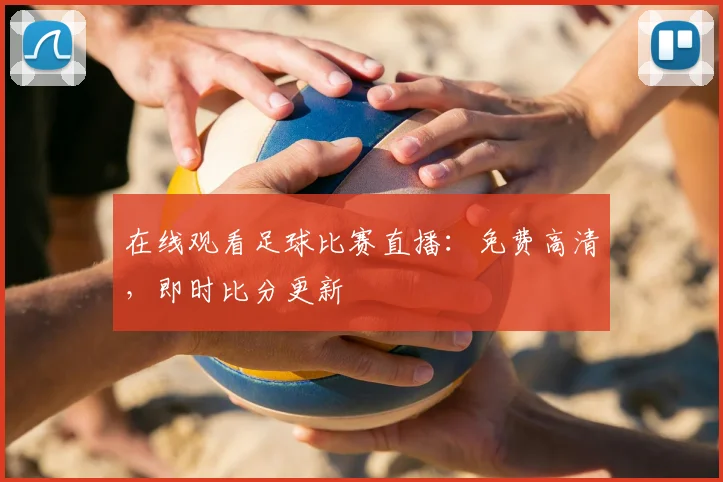 在线观看足球比赛直播：免费高清，即时比分更新