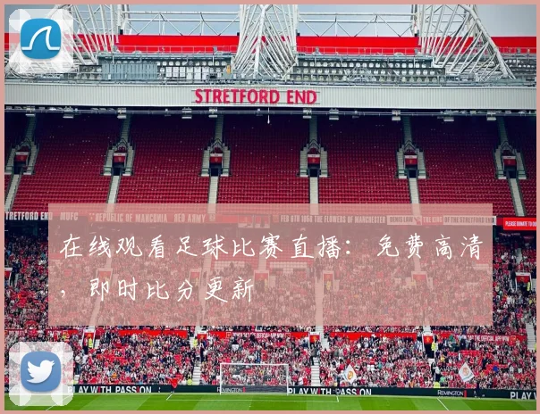 在线观看足球比赛直播：免费高清，即时比分更新